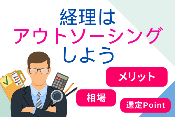 経理はアウトソーシングしよう！メリットから相場、選定ポイントまで詳しく解説！