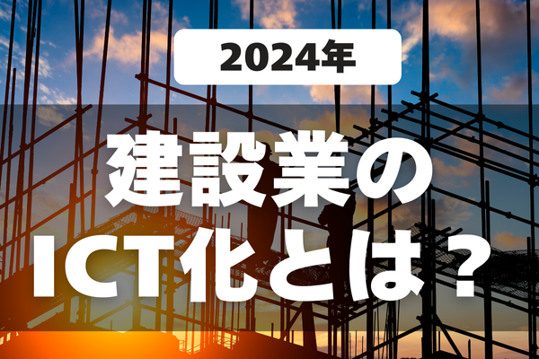 建設業のICT化とは？人手不足解消のための今後の課題と対策を具体的に解説！