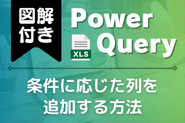 【図解付き】条件列とは？条件に応じた列を追加する方法！（Power Query）