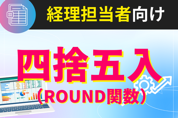 《経理担当者向け》ROUND関数とは?Excelで四捨五入のルールを指定して経理事務をより効率化!