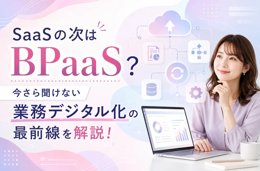 SaaSの次はBPaaS？今さら聞けない業務デジタル化の最前線を解説！