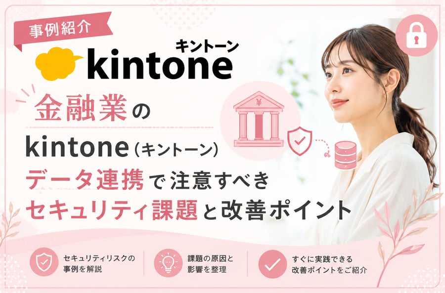 《事例紹介》金融業のkintone（キントーン）データ連携で注意すべきセキュリティ課題と改善ポイント