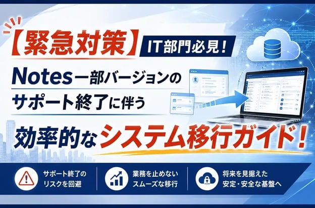 【緊急対策】IT部門必見！Notes一部バージョンのサポート終了に伴う効率的なシステム移行ガイド！