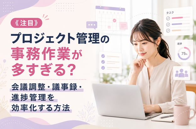 《注目》プロジェクト管理の事務作業が多すぎる？会議調整・議事録・進捗管理を効率化する方法