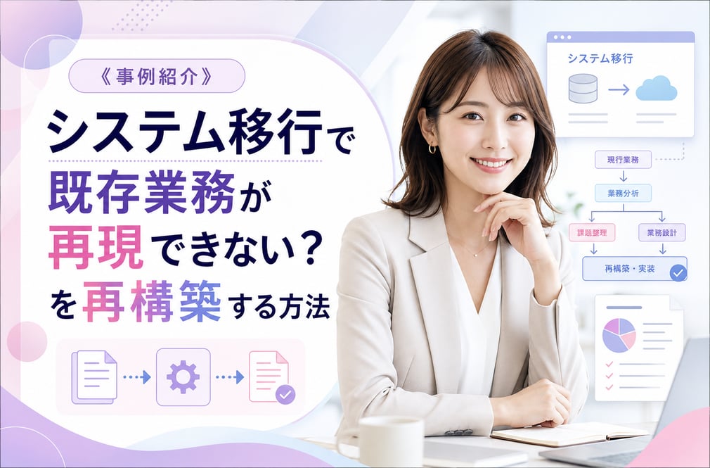 《事例紹介》システム移行で既存業務が再現できない？を再構築する方法