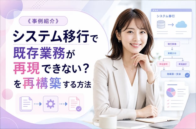 《事例紹介》システム移行で既存業務が再現できない？を再構築する方法