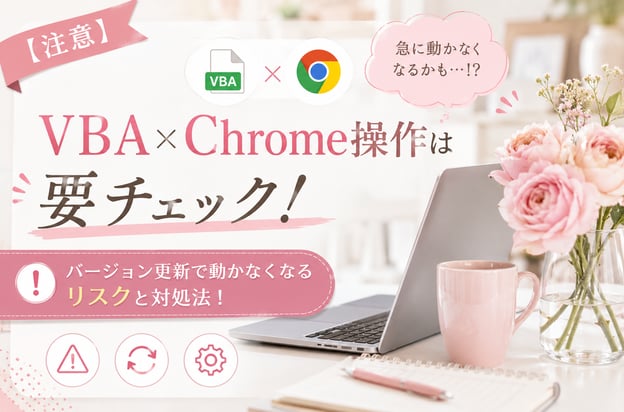 【注意】VBA×Chrome操作は要チェック！バージョン更新で動かなくなるリスクと対処法！