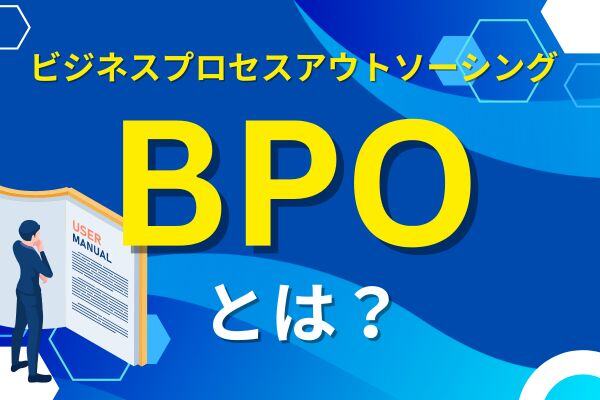 BPO(ビジネスプロセスアウトソーシング)とは?アウトソーシングとの違いや導入メリットを解説!