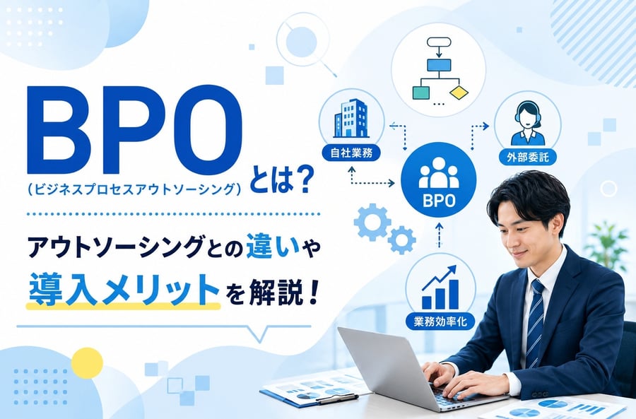 BPO（ビジネスプロセスアウトソーシング）とは？アウトソーシングとの違いや導入メリットを解説！
