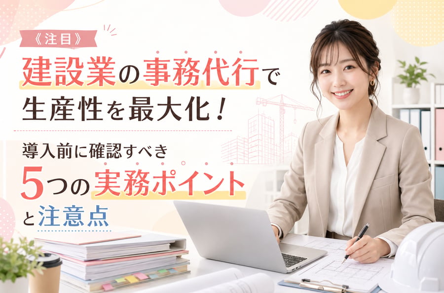 《注目》建設業の事務代行で生産性を最大化！導入前に確認すべき5つの実務ポイントと注意点