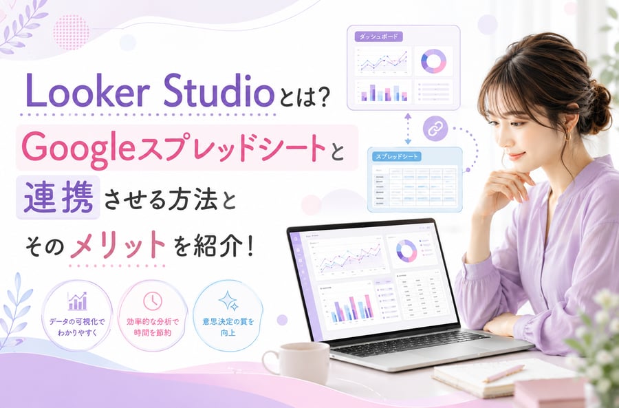 Looker Studioとは？Googleスプレッドシートと連携させる方法とそのメリットを紹介！