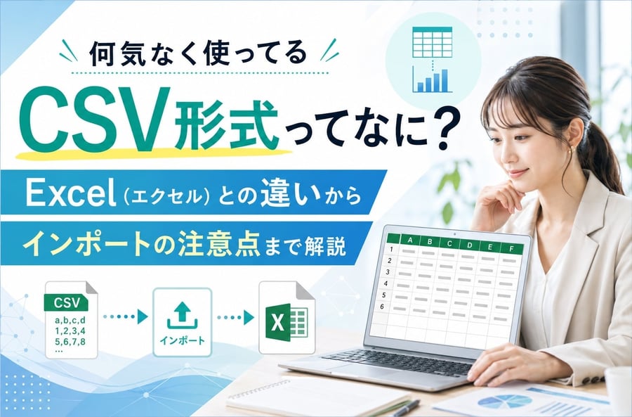 何気なく使ってるCSV形式ってなに？Excel（エクセル）との違いからインポートの注意点まで解説