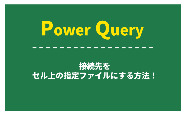 《手順を紹介》Power Query（パワークエリ）で接続先をセル上の指定ファイルにする方法とは？