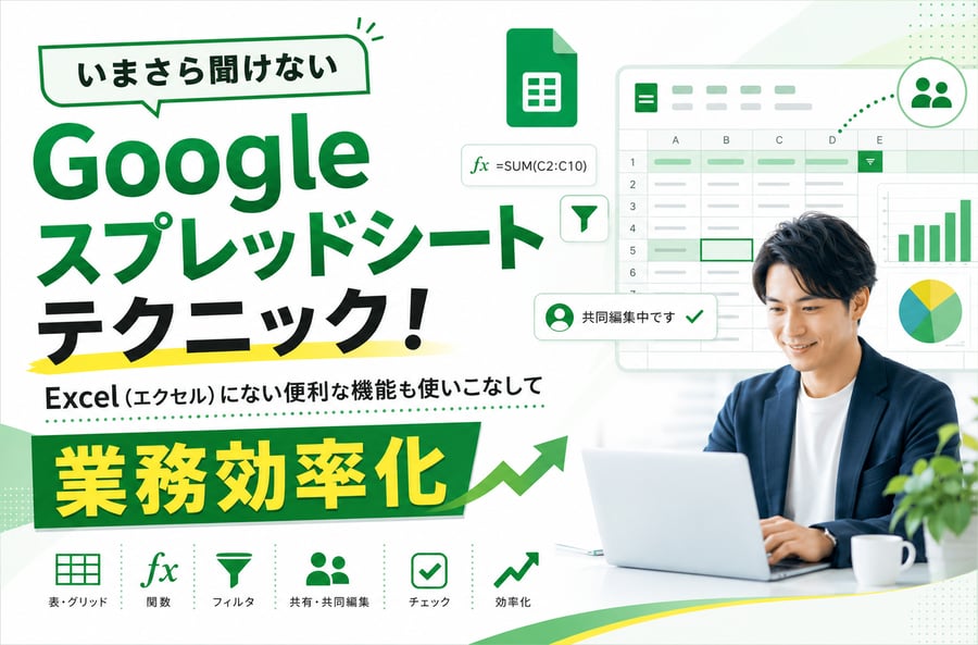 いまさら聞けないGoogleスプレッドシートテクニック！Excel（エクセル）にない便利な機能も使いこなして業務効率化