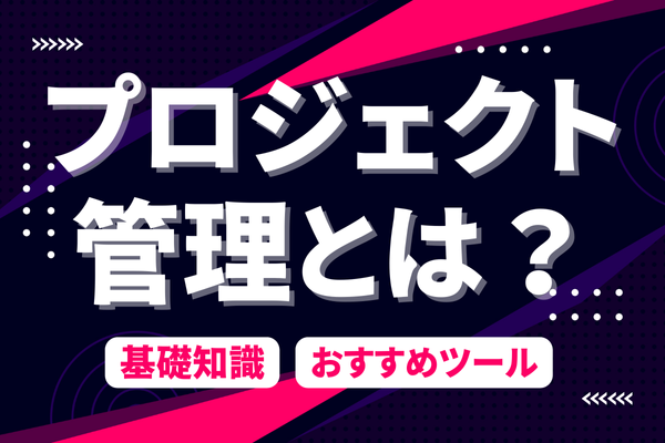 プロジェクト管理とは？基礎知識やおすすめツールを初心者にわかりやすく解説！