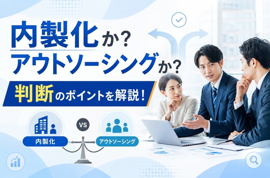 内製化か？アウトソーシングか？判断のポイントを解説！