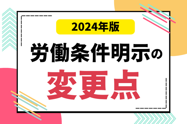 《2024年最新版》労働条件明示に関する変更点と注意事項とは？