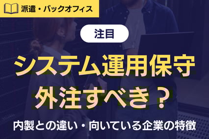 《注目》システム運用保守は外注すべき？内製との違い・向いている企業の特徴を整理