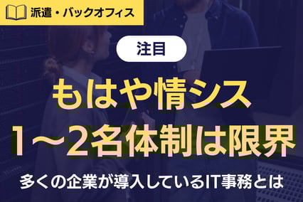 《注目》もはや情シス1〜2名体制は限界！多くの企業が導入しているIT事務とは？
