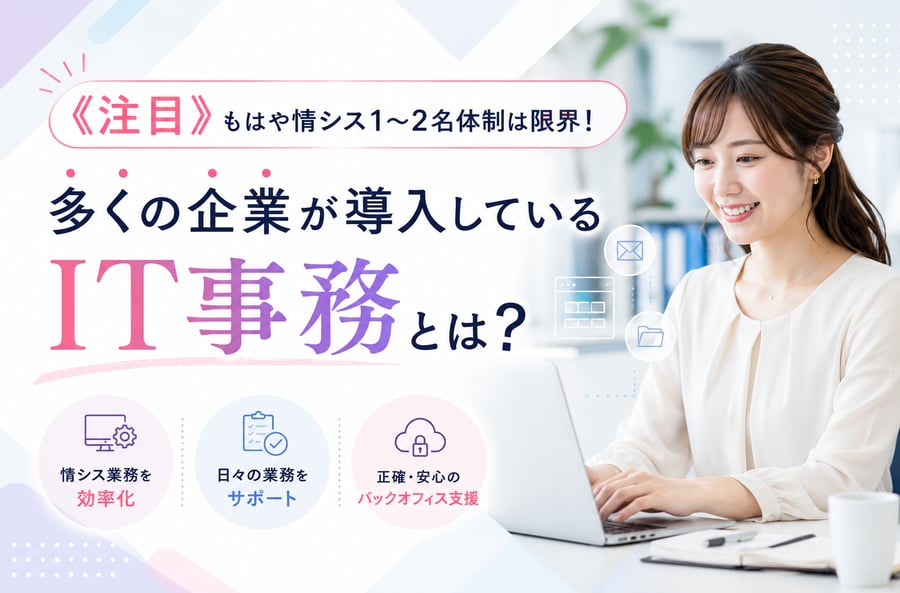 《注目》もはや情シス1〜2名体制は限界！多くの企業が導入しているIT事務とは？