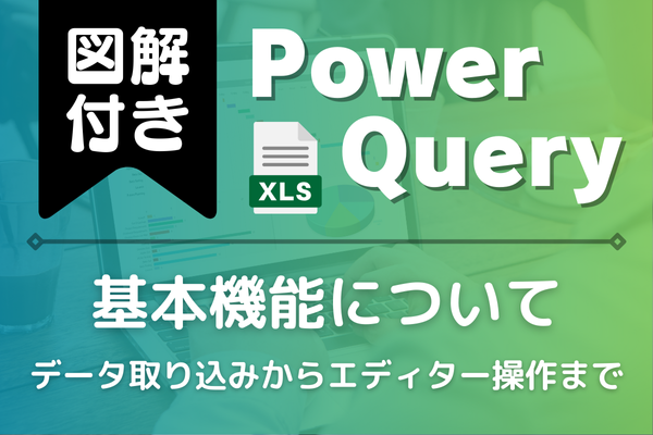 Power Query（パワークエリ）の基本機能！データ取り込みからエディター操作まで