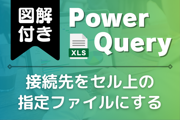 【図解付き】接続先をセル上の指定ファイルにする方法とは？（Power Query）