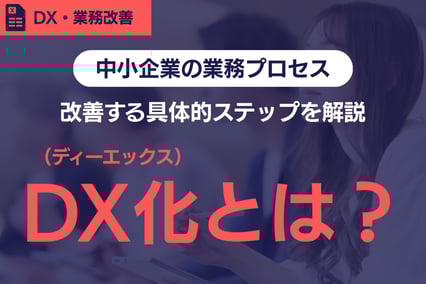 《再確認》DX化とは？中小企業の業務プロセスを改善する具体的ステップを解説