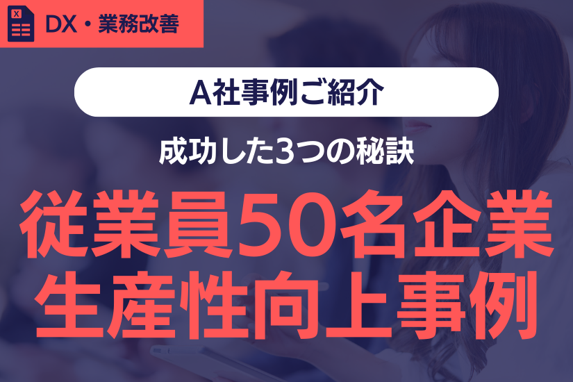 【導入事例】従業員50名の企業が生産性向上に成功した3つの秘訣
