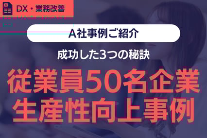 【導入事例】従業員50名の企業が生産性向上に成功した3つの秘訣
