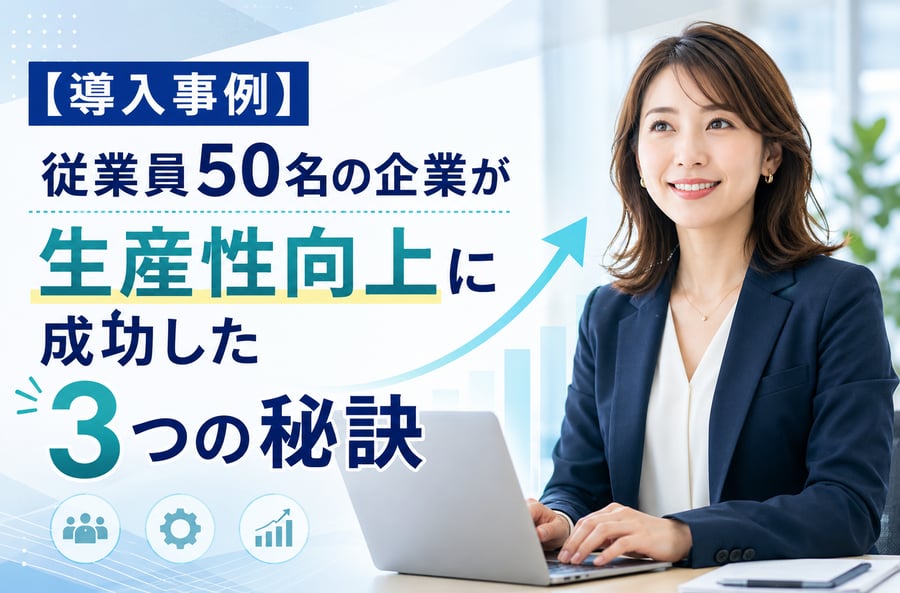 【導入事例】従業員50名の企業が生産性向上に成功した3つの秘訣