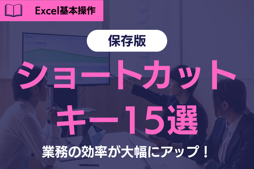 ＜保存版＞Excelのショートカットキー15選！これを覚えれば業務の効率が大幅にアップ！
