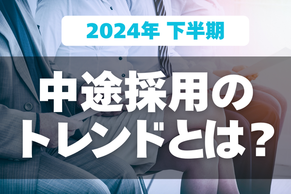 【2024年下半期】中途採用のトレンドとは？人材確保につながる新たな採用手法も解説！